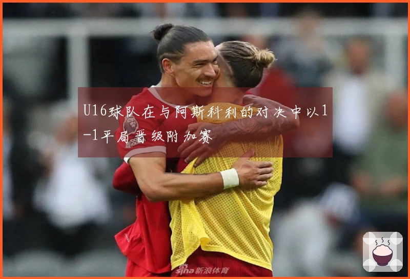 U16球队在与阿斯科利的对决中以1-1平局晋级附加赛