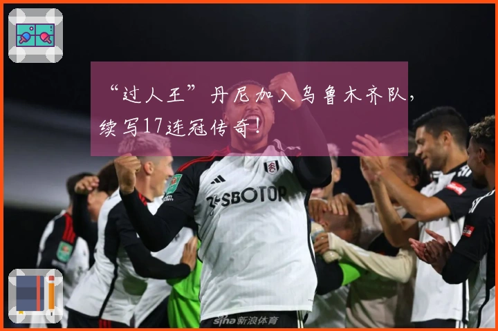 “过人王”丹尼加入乌鲁木齐队，续写17连冠传奇！