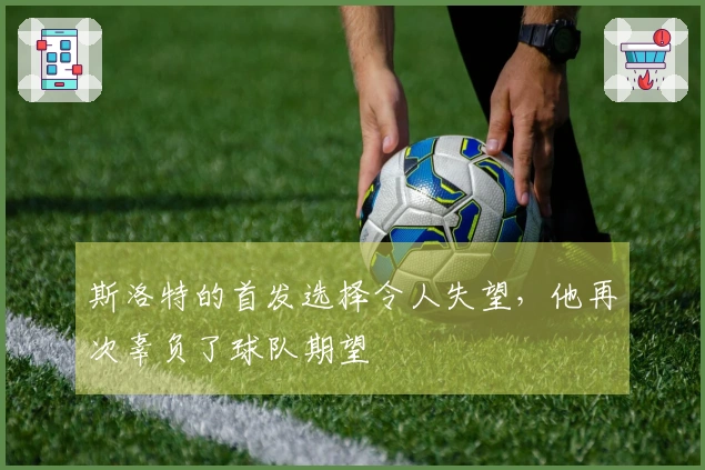 斯洛特的首发选择令人失望，他再次辜负了球队期望