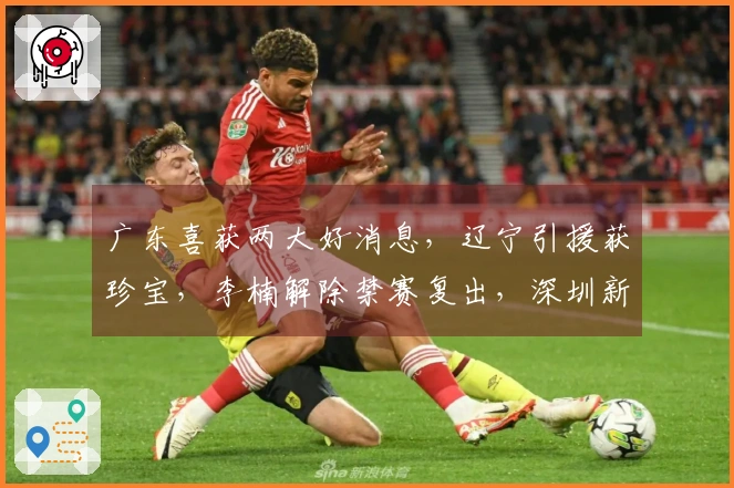 广东喜获两大好消息，辽宁引援获珍宝，李楠解除禁赛复出，深圳新援抵达