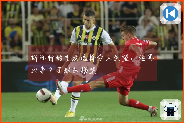 斯洛特的首发选择令人失望，他再次辜负了球队期望