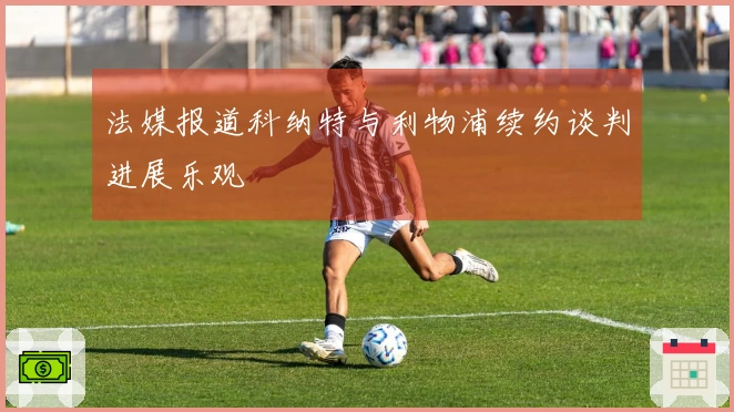 法媒报道科纳特与利物浦续约谈判进展乐观